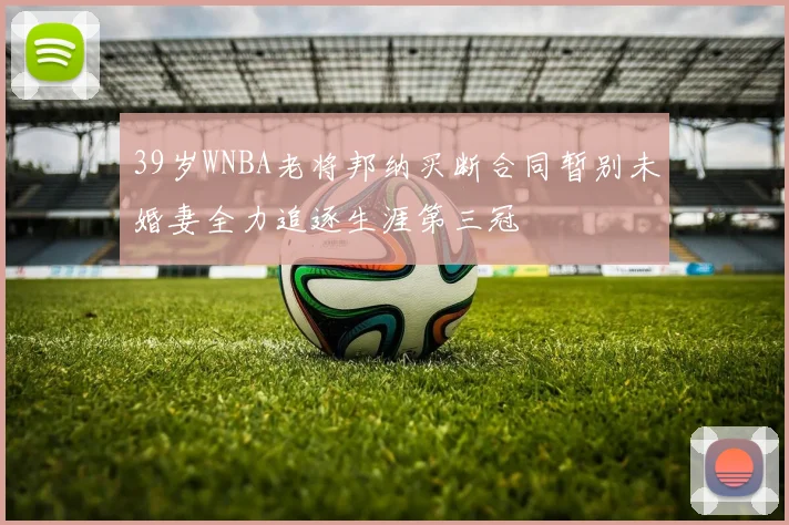 39岁WNBA老将邦纳买断合同暂别未婚妻全力追逐生涯第三冠